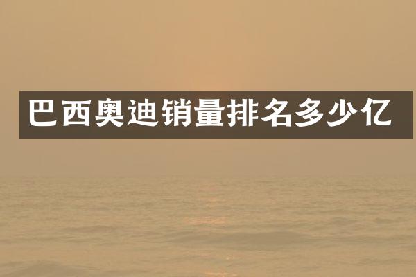 巴西奥迪销量排名多少亿