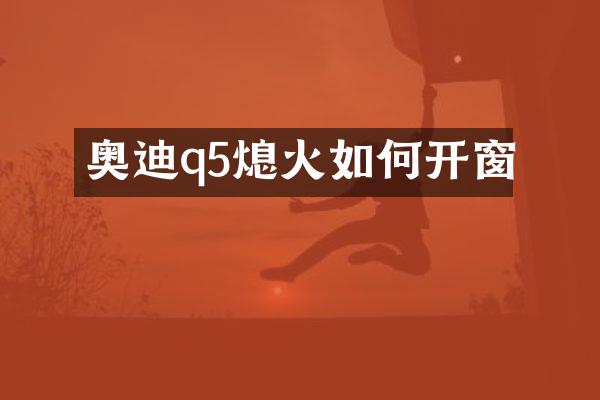 奥迪q5熄火如何开窗