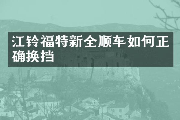 江铃福特新全顺车如何正确换挡