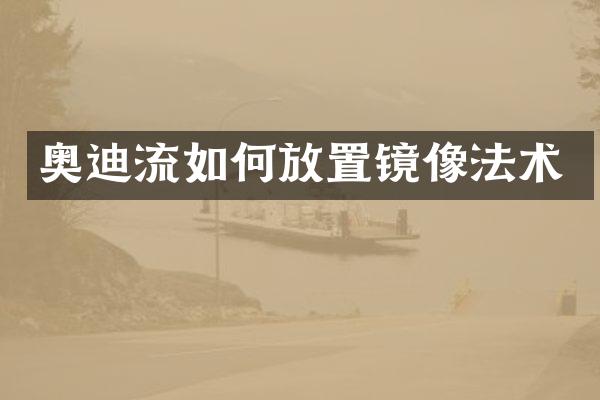 奥迪流如何放置镜像法术