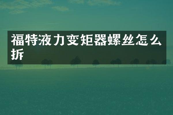 福特液力变矩器螺丝怎么拆