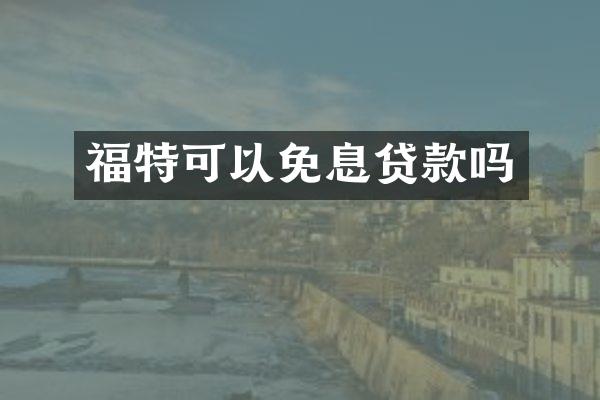 福特可以免息贷款吗