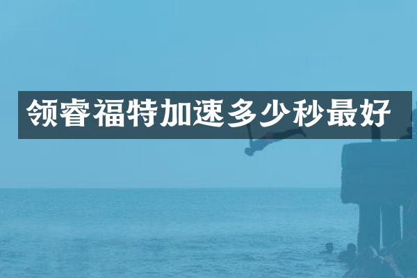 领睿福特加速多少秒最好