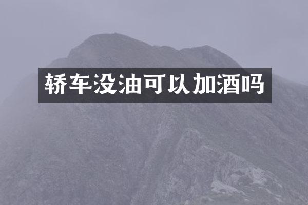 轿车没油可以加酒吗
