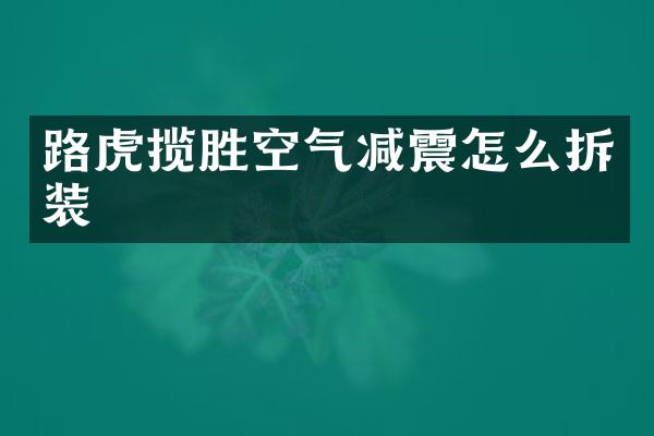 路虎揽胜空气减震怎么拆装
