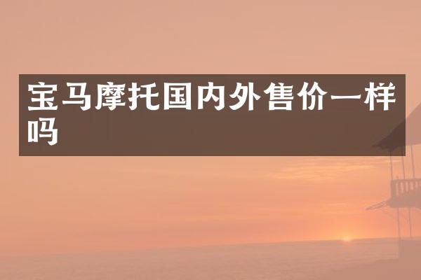 宝马摩托国内外售价一样吗