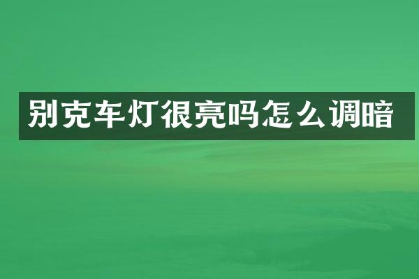 别克车灯很亮吗怎么调暗