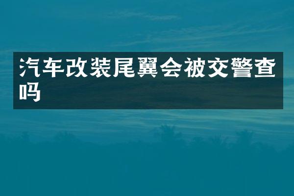 汽车改装尾翼会被交警查吗