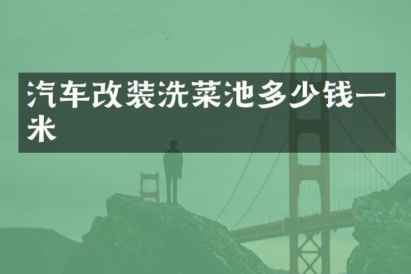 汽车改装洗菜池多少钱一米