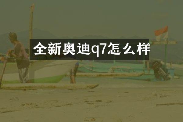 全新奥迪q7怎么样