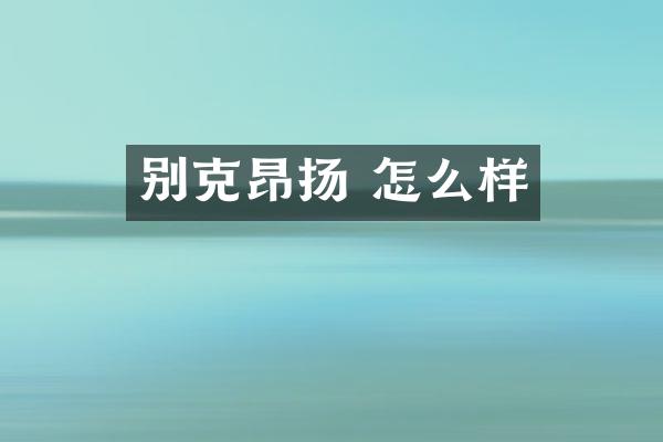 别克昂扬 怎么样