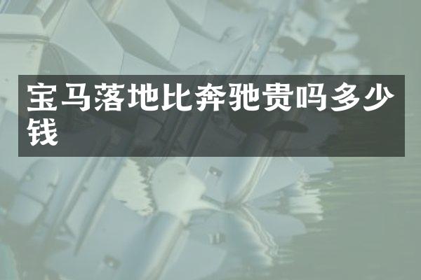 宝马落地比奔驰贵吗多少钱