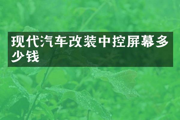 现代汽车改装中控屏幕多少钱