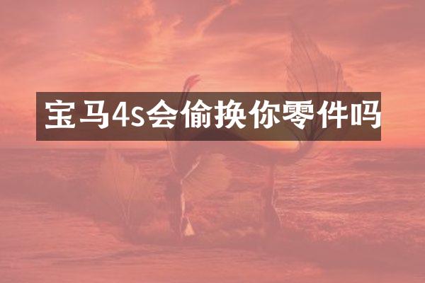 宝马4s会偷换你零件吗