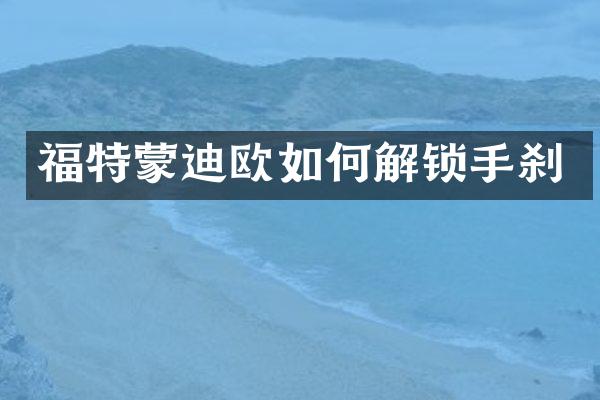 福特蒙迪欧如何解锁手刹