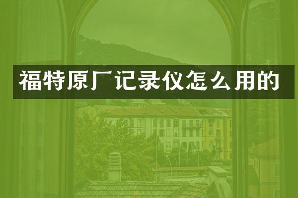福特原厂记录仪怎么用的