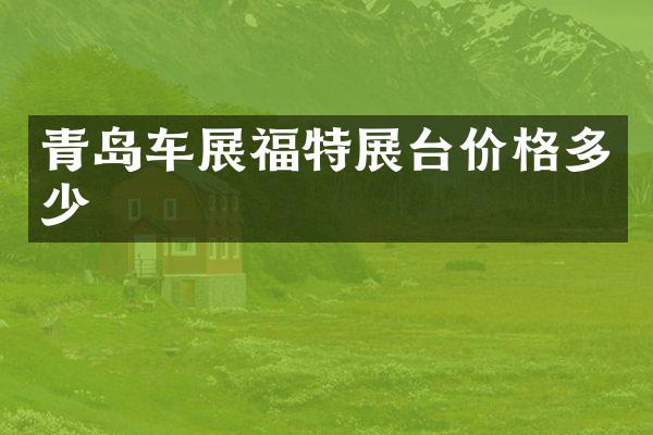 青岛车展福特展台价格多少