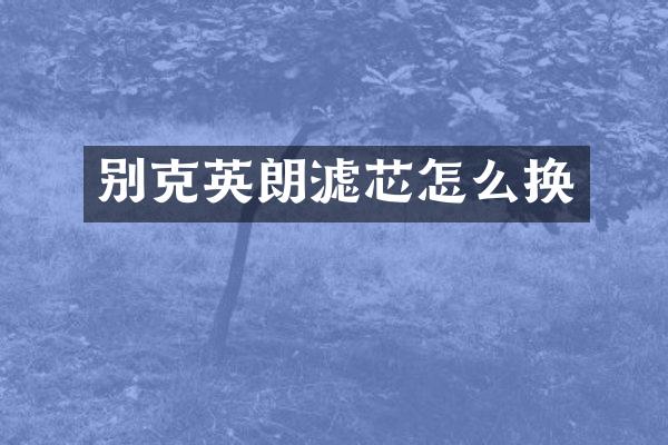 别克英朗滤芯怎么换