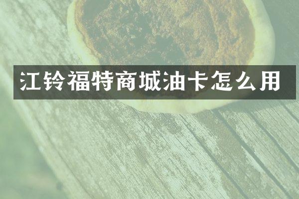 江铃福特商城油卡怎么用