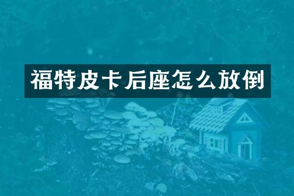 福特皮卡后座怎么放倒