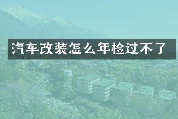 汽车改装怎么年检过不了