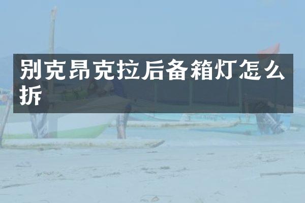别克昂克拉后备箱灯怎么拆