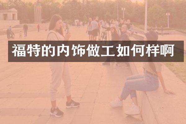福特的内饰做工如何样啊