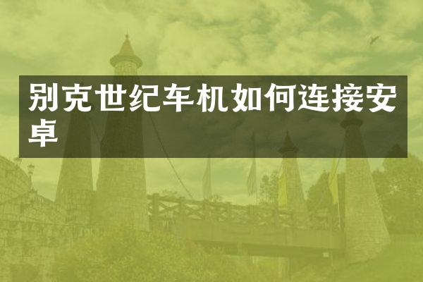 别克世纪车机如何连接安卓