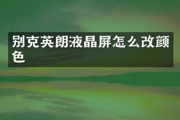 别克英朗液晶屏怎么改颜色