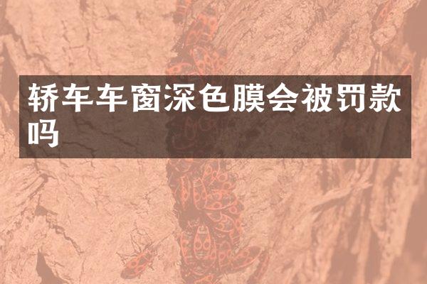 轿车车窗深色膜会被罚款吗