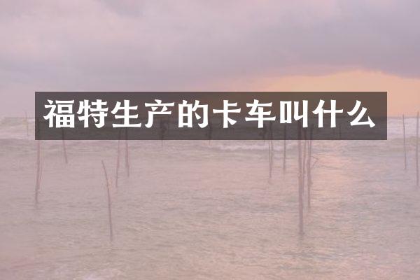 福特生产的卡车叫什么