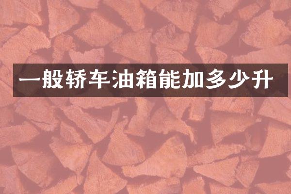 一般轿车油箱能加多少升