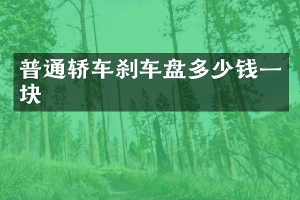 普通轿车刹车盘多少钱一块