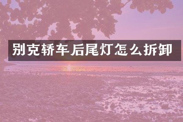 别克轿车后尾灯怎么拆卸