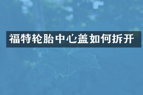 福特轮胎中心盖如何拆开