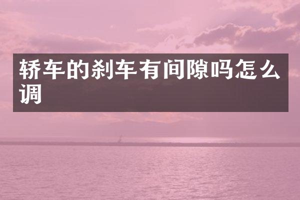轿车的刹车有间隙吗怎么调