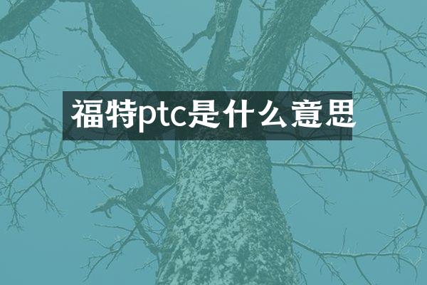 福特ptc是什么意思