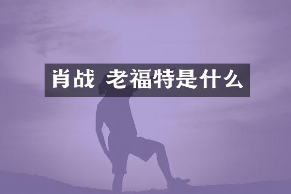 肖战 老福特是什么