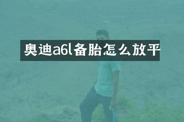 奥迪a6l备胎怎么放平