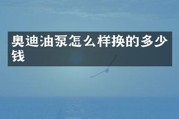 奥迪油泵怎么样换的多少钱