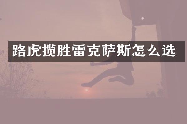 路虎揽胜雷克萨斯怎么选