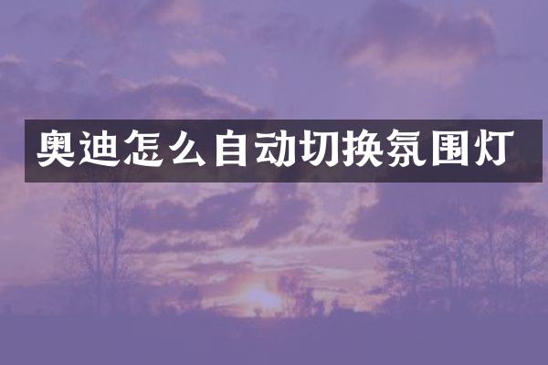 奥迪怎么自动切换氛围灯