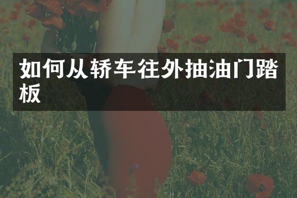 如何从轿车往外抽油门踏板