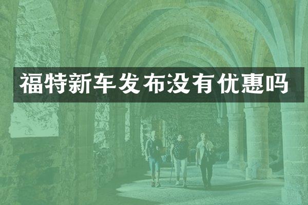 福特新车发布没有优惠吗