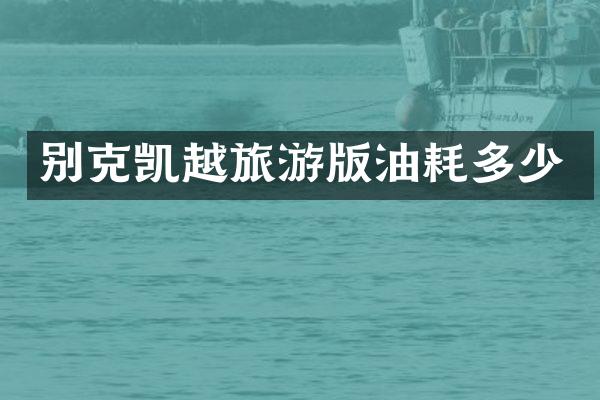 别克凯越旅游版油耗多少