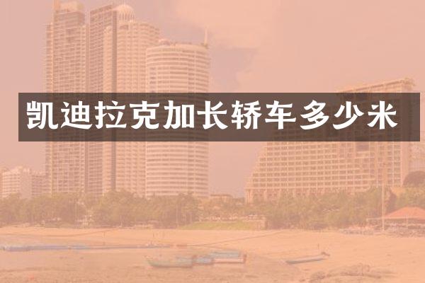 凯迪拉克加长轿车多少米