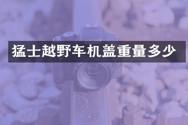 猛士越野车机盖重量多少