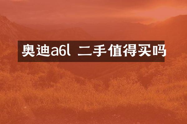 奥迪a6l 二手值得买吗
