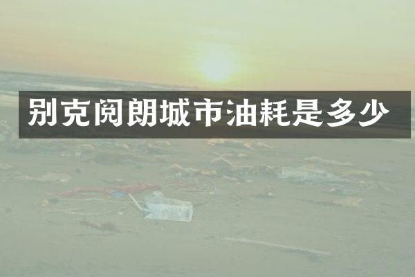 别克阅朗城市油耗是多少