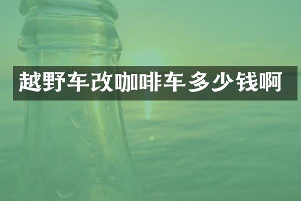 越野车改咖啡车多少钱啊